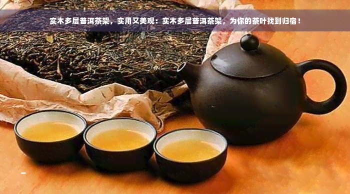 实木多层普洱茶架，实用又美观：实木多层普洱茶架，为你的茶叶找到归宿！