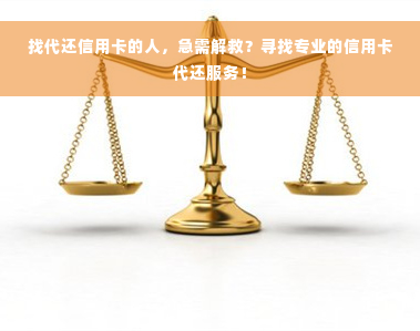 找代还信用卡的人，急需解救？寻找专业的信用卡代还服务！