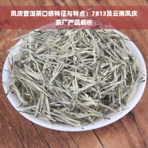 凤庆普洱茶口感特征与特点：7813及云南凤庆茶厂产品解析