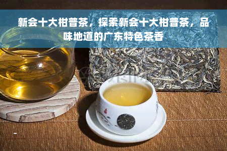 新会十大柑普茶，探索新会十大柑普茶，品味地道的广东特色茶香