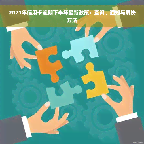 2021年信用卡逾期下半年最新政策：查询、通知与解决方法