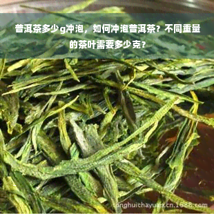 普洱茶多少g冲泡，如何冲泡普洱茶？不同重量的茶叶需要多少克？