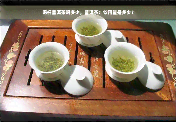 喝杯普洱茶喝多少，普洱茶：饮用量是多少？