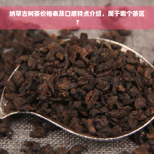 纳罕古树茶价格表及口感特点介绍，属于哪个茶区？