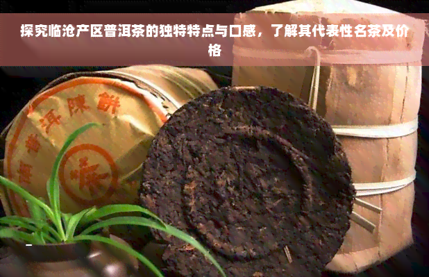 探究临沧产区普洱茶的独特特点与口感，了解其代表性名茶及价格