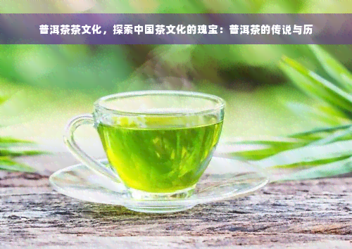 普洱茶茶文化，探索中国茶文化的瑰宝：普洱茶的传说与历