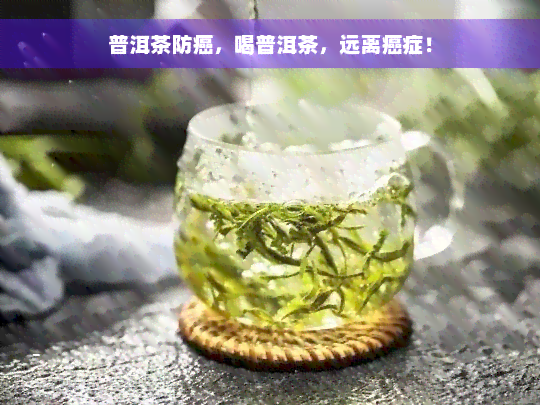 普洱茶防癌，喝普洱茶，远离癌症！