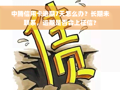 中腾信用卡逾期7天怎么办？长期未联系，逾期是否会上征信？