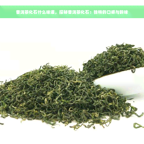 普洱茶化石什么味道，探秘普洱茶化石：独特的口感与韵味