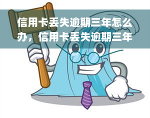 信用卡丢失逾期三年怎么办，信用卡丢失逾期三年，如何处理？