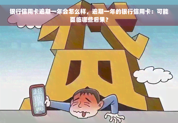 银行信用卡逾期一年会怎么样，逾期一年的银行信用卡：可能面临哪些后果？