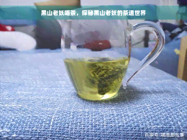 黑山老妖喝茶，探秘黑山老妖的茶道世界