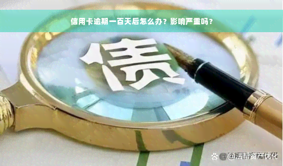 信用卡逾期一百天后怎么办？影响严重吗？