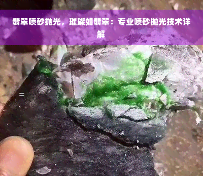 翡翠喷砂抛光，璀璨如翡翠：专业喷砂抛光技术详解