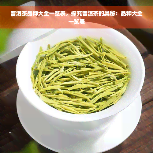 普洱茶品种大全一览表，探究普洱茶的奥秘：品种大全一览表