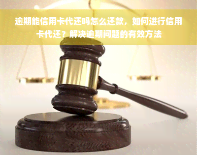 逾期能信用卡代还吗怎么还款，如何进行信用卡代还？解决逾期问题的有效方法