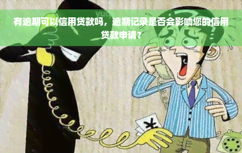 有逾期可以信用贷款吗，逾期记录是否会影响您的信用贷款申请？