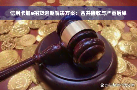 信用卡加e招贷逾期解决方案：合并催收与严重后果