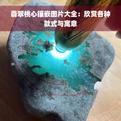 翡翠桃心镶嵌图片大全：欣赏各种款式与寓意