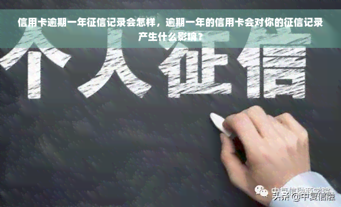 信用卡逾期一年征信记录会怎样，逾期一年的信用卡会对你的征信记录产生什么影响？