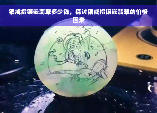 银戒指镶嵌翡翠多少钱，探讨银戒指镶嵌翡翠的价格因素