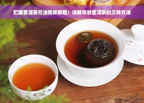 贮藏普洱茶方法视频教程：详解存放普洱茶的三种方法