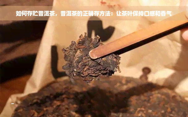 如何存贮普洱茶，普洱茶的正确存方法：让茶叶保持口感和香气