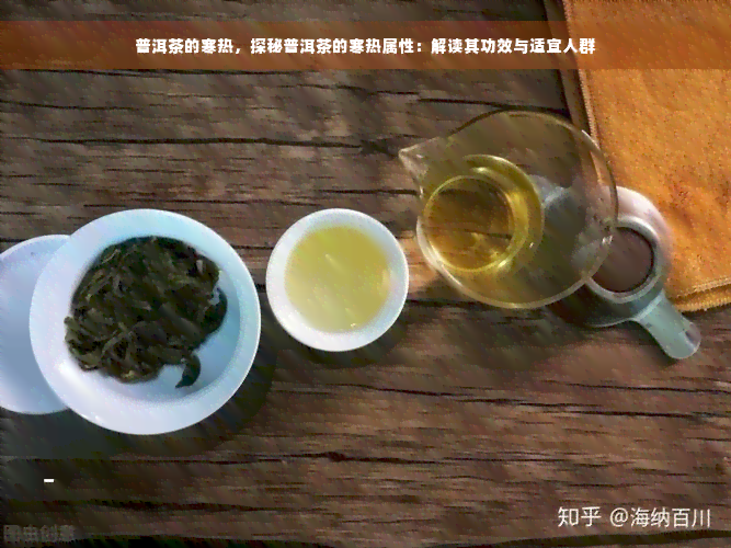 普洱茶的寒热，探秘普洱茶的寒热属性：解读其功效与适宜人群