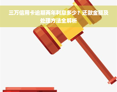 三万信用卡逾期两年利息多少？还款金额及处理方法全解析