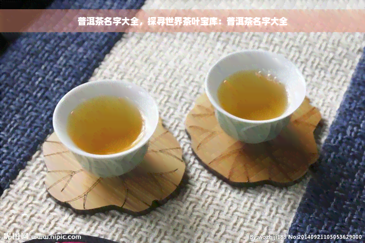 普洱茶名字大全，探寻世界茶叶宝库：普洱茶名字大全