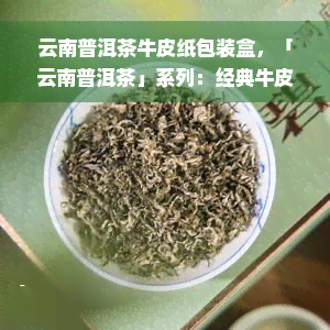 云南普洱茶牛皮纸包装盒，「云南普洱茶」系列：经典牛皮纸包装盒，品味茶香与艺术