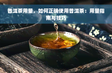 普洱茶用量，如何正确使用普洱茶：用量指南与技巧