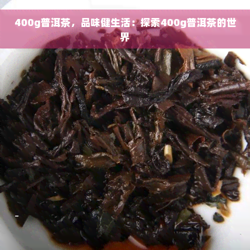 400g普洱茶，品味健生活：探索400g普洱茶的世界