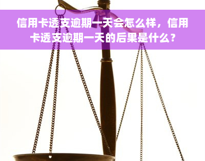 信用卡透支逾期一天会怎么样，信用卡透支逾期一天的后果是什么？