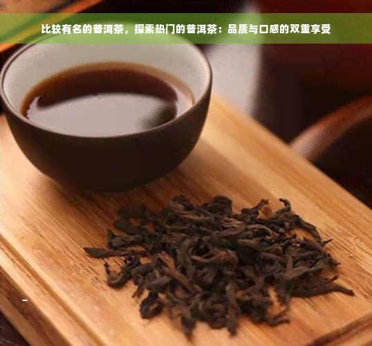 比较有名的普洱茶，探索热门的普洱茶：品质与口感的双重享受