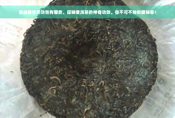 普洱茶常见功效有哪些，探秘普洱茶的神奇功效，你不可不知的健秘密！