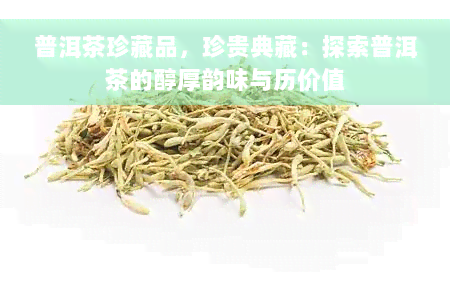 普洱茶珍藏品，珍贵典藏：探索普洱茶的醇厚韵味与历价值