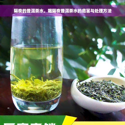 隔夜的普洱茶水，喝隔夜普洱茶水的危害与处理方法