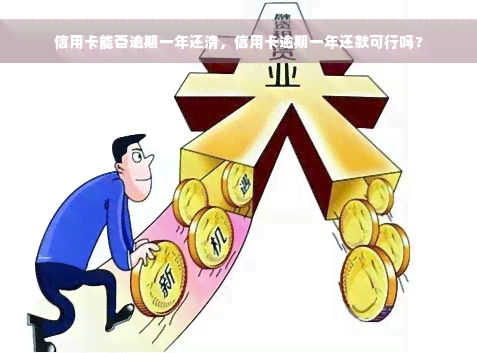 信用卡能否逾期一年还清，信用卡逾期一年还款可行吗？