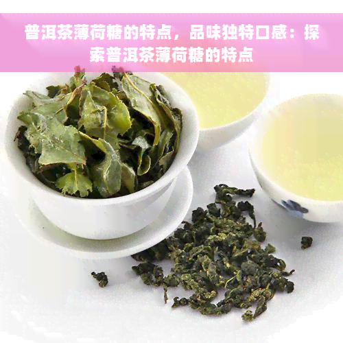 普洱茶薄荷糖的特点，品味独特口感：探索普洱茶薄荷糖的特点