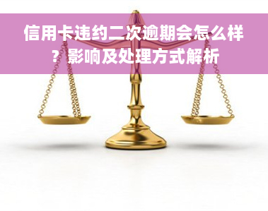 信用卡违约二次逾期会怎么样？影响及处理方式解析