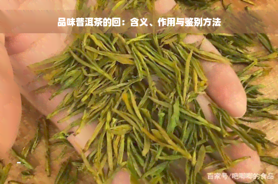 品味普洱茶的回：含义、作用与鉴别方法