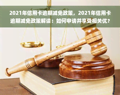 2021年信用卡逾期减免政策，2021年信用卡逾期减免政策解读：如何申请并享受相关优？