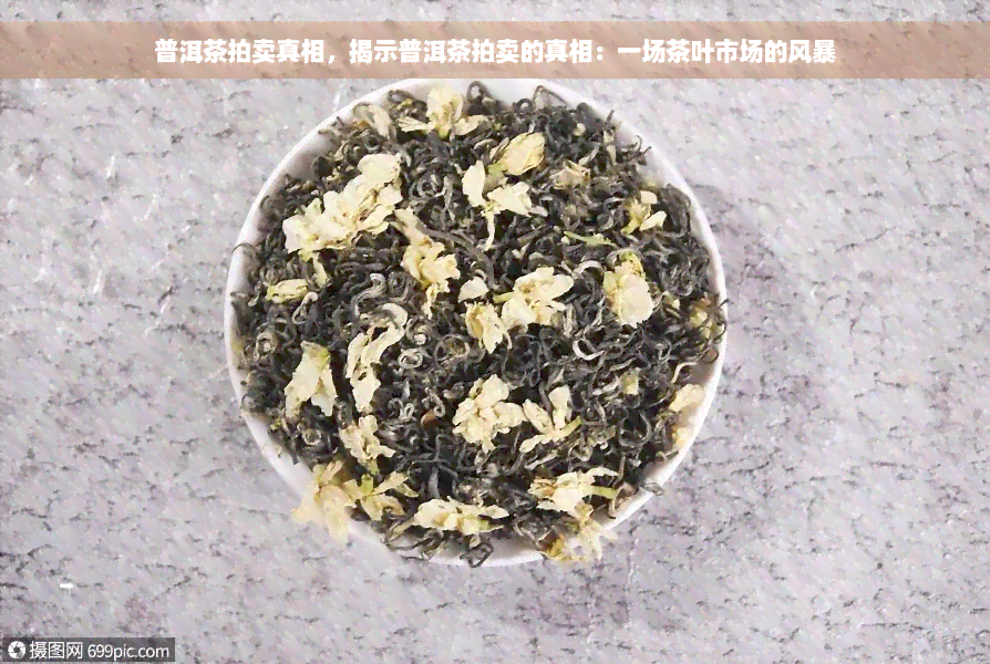 普洱茶拍卖真相，揭示普洱茶拍卖的真相：一场茶叶市场的风暴