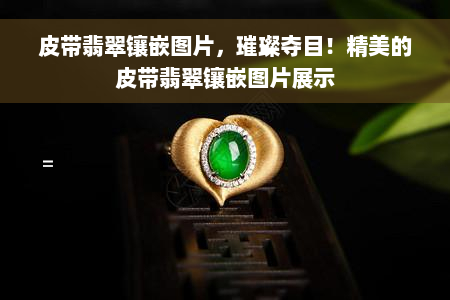 皮带翡翠镶嵌图片，璀璨夺目！精美的皮带翡翠镶嵌图片展示