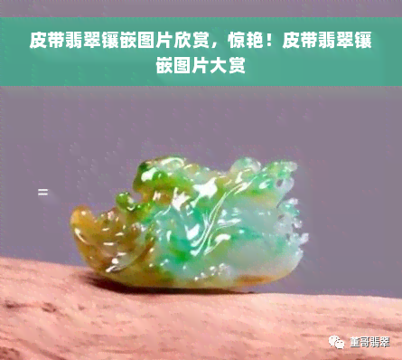 皮带翡翠镶嵌图片欣赏，惊艳！皮带翡翠镶嵌图片大赏