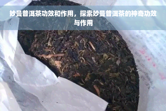 妙曼普洱茶功效和作用，探索妙曼普洱茶的神奇功效与作用