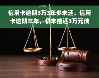 信用卡逾期3万3年多未还，信用卡逾期三年，仍未偿还3万元债务