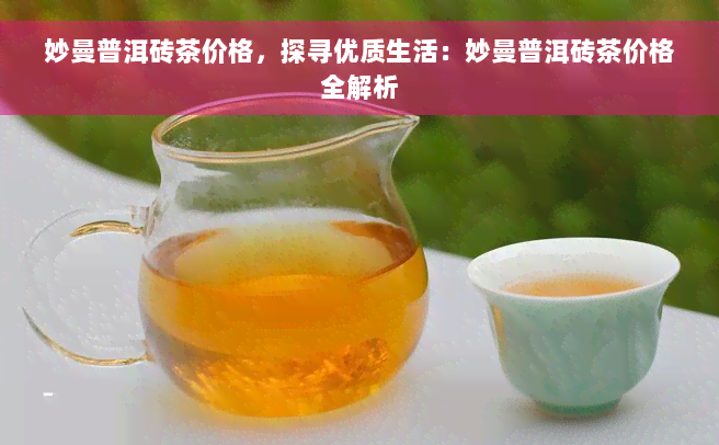 妙曼普洱砖茶价格，探寻优质生活：妙曼普洱砖茶价格全解析