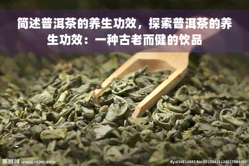 简述普洱茶的养生功效，探索普洱茶的养生功效：一种古老而健的饮品